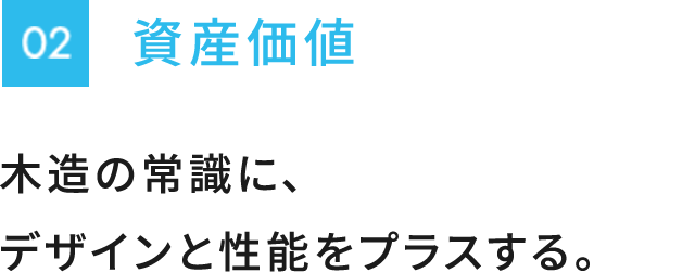 資産価値　木造の常識に、デザインと性能をプラスする。
