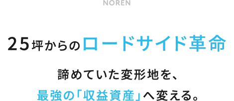 25坪からのロードサイド革命　諦めていた変形地を、最強の「収益資産」へ変える。