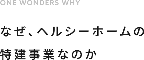 なぜ、ヘルシーホームの特建事業なのか