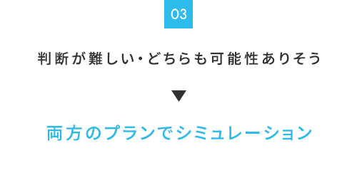判断が難しい・どちらも可能性ありそう→両方のプランでシミュレーション