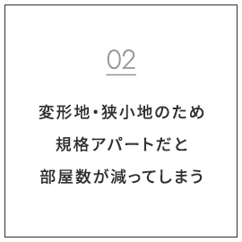 変形地・狭小地のため規格アパートだと部屋数が減ってしまう