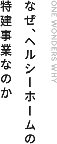 なぜ、ヘルシーホームの特建事業なのか